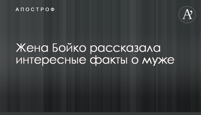 Жена Бойко рассказала интересные факты о муже