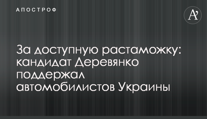 За доступную растаможку: кандидат Деревянко поддержал автомобилистов Украины