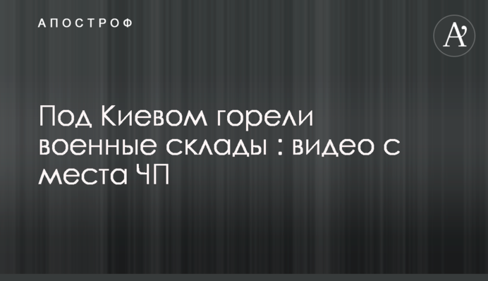 Під Києвом горіли військові склади: відео з місця НП