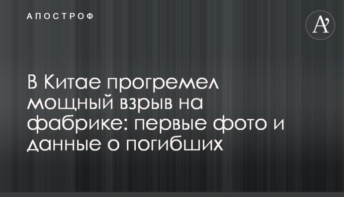 В Китае прогремел мощный взрыв на фабрике: первые фото и данные о погибших