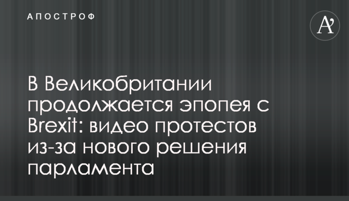 В Великобритании продолжается эпопея с Brexit: видео протестов из-за нового решения парламента