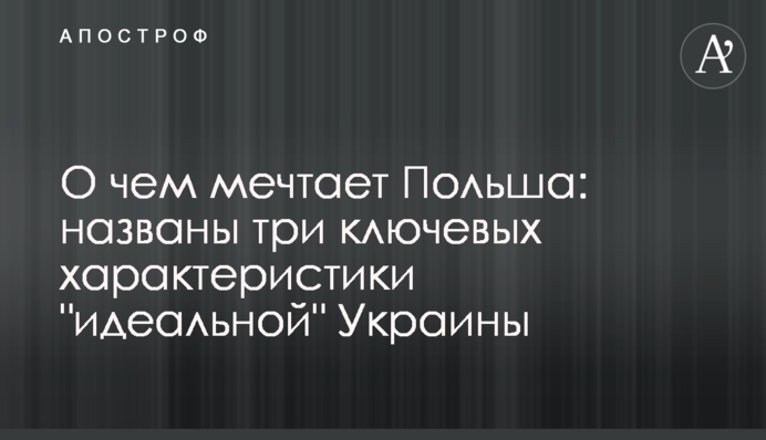 О чем мечтает Польша: названы три ключевых характеристики "идеальной" Украины