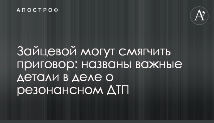 Зайцевой могут смягчить приговор: названы важные детали в деле о резонансном ДТП
