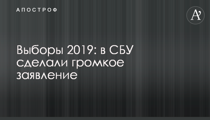Выборы 2019: в СБУ сделали громкое заявление