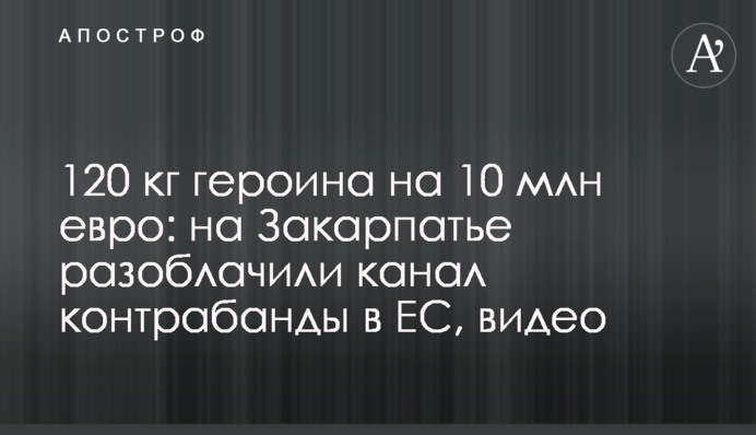 120 кг героина на 10 млн евро: на Закарпатье разоблачили канал контрабанды в ЕС, видео