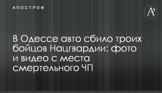 В Одессе авто сбило троих бойцов Нацгвардии: фото и видео с места смертельного ЧП