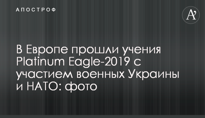 У Європі відбулися навчання Platinum Eagle-2019 за участю військових України та НАТО: фото