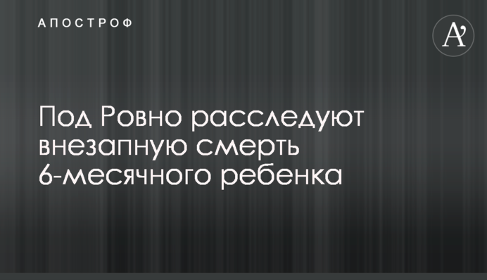 Под Ровно расследуют внезапную смерть 6-месячного ребенка