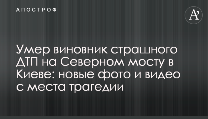 Умер виновник страшного ДТП на Северном мосту в Киеве: новые фото и видео с места трагедии