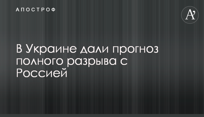 В Україні дали прогноз повного розриву з Росією