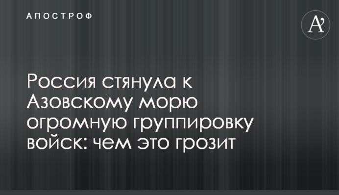 Россия стянула к Азовскому морю огромную группировку войск: чем это грозит