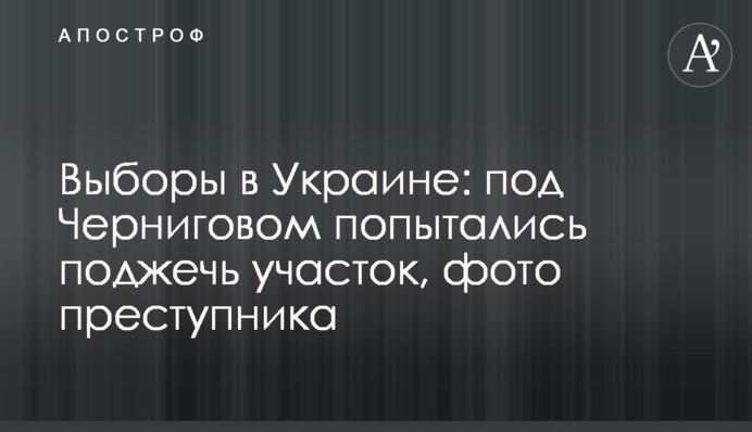 Під Черніговом спробували підпалити виборчу дільницю: фото злочинця