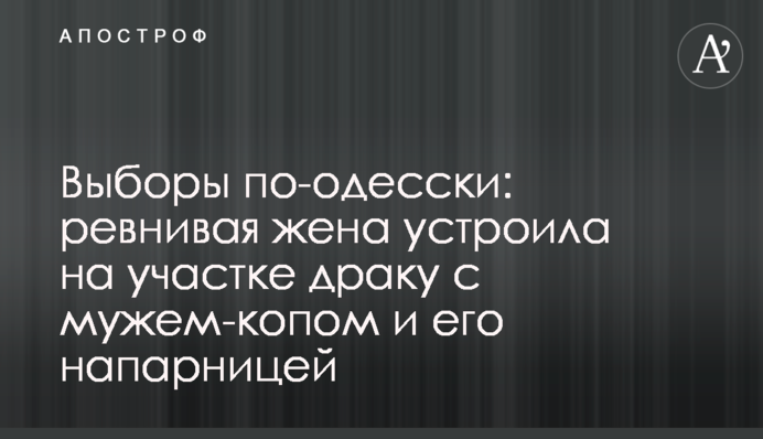 Вибори по-одеськи: ревнива дружина влаштувала на ділянці бійку з чоловіком-копом і його напарницею