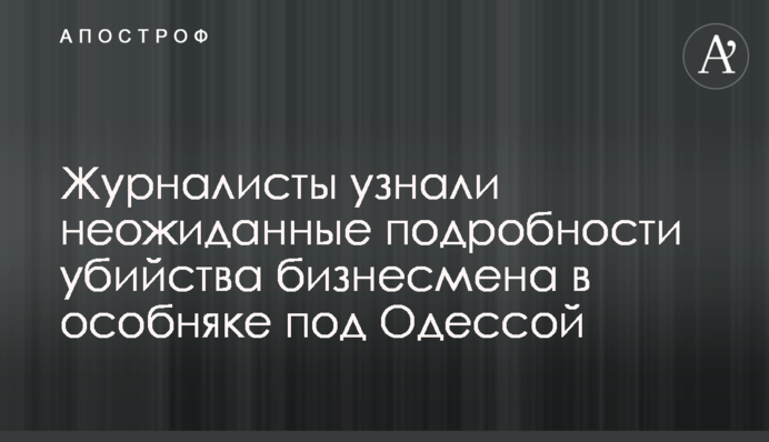 Журналісти дізналися несподівані подробиці вбивства бізнесмена в особняку під Одесою