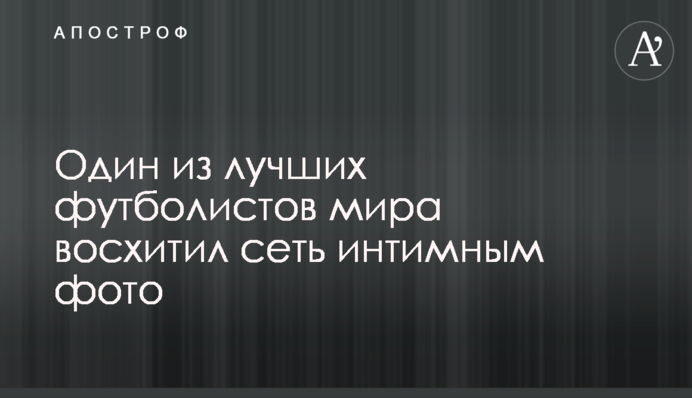 Один з найкращих футболістів світу захопив мережу інтимним фото