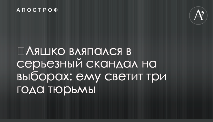 ​Ляшко вляпался в серьезный скандал на выборах: ему светит три года тюрьмы