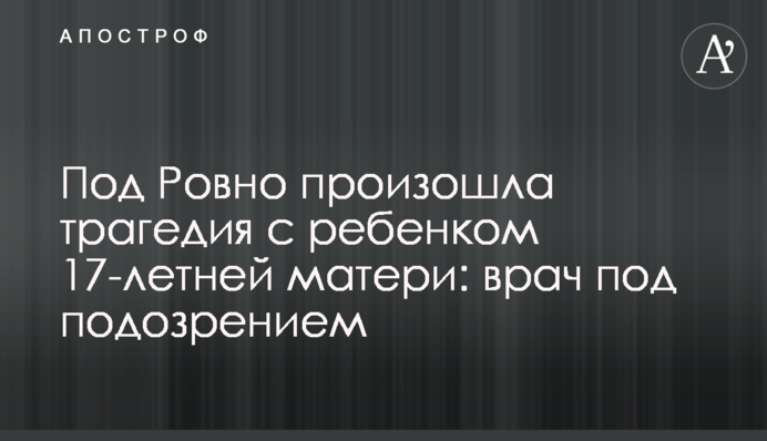 Під Рівним сталася трагедія з дитиною 17-річної матері: лікар під підозрою