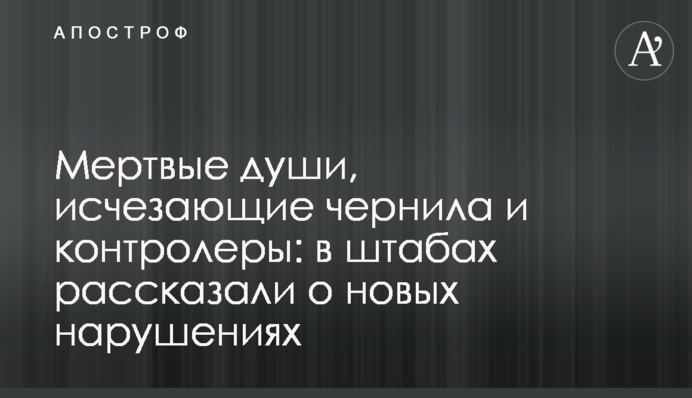 Мертвые души, исчезающие чернила и контролеры: в штабах рассказали о новых нарушениях