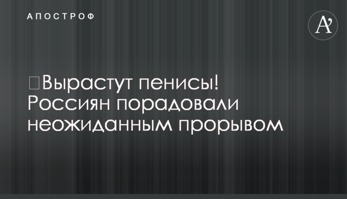 Виростуть пеніси! Росіян порадували несподіваним проривом