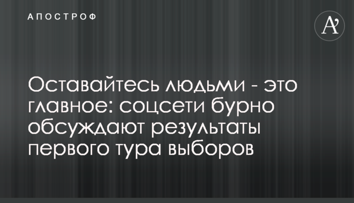Оставайтесь людьми - это главное: соцсети бурно обсуждают результаты первого тура выборов