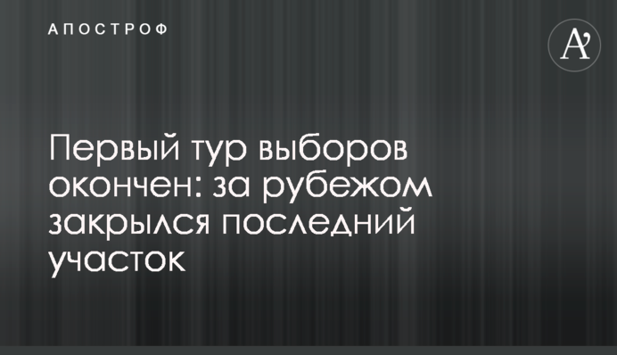 Перший тур виборів закінчено: за кордоном закрилася остання ділянка