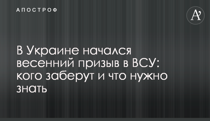 В Украине начался весенний призыв в ВСУ: кого заберут и что нужно знать