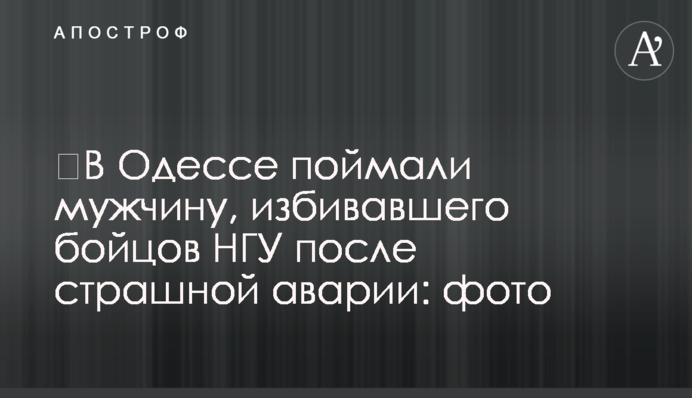 ​В Одессе поймали мужчину, избивавшего бойцов НГУ после страшной аварии: фото