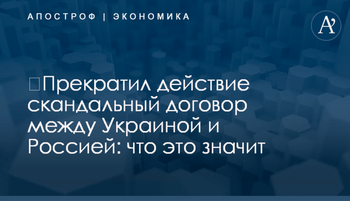 ​Прекратил действие скандальный договор между Украиной и Россией: что это значит