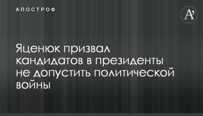 Яценюк призвал кандидатов в президенты не допустить политической войны