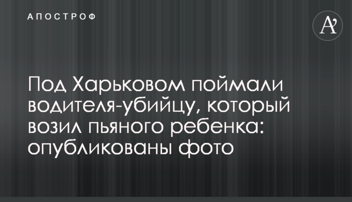 Под Харьковом поймали водителя-убийцу, который возил пьяного ребенка: опубликованы фото