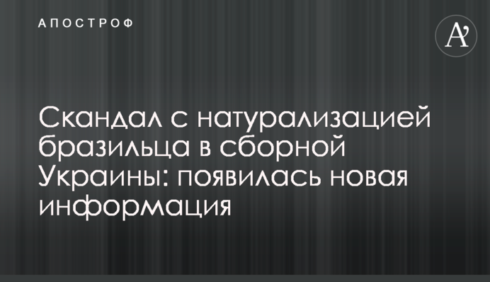 Скандал з натуралізацією бразильця у збірній України: з'явилася нова інформація