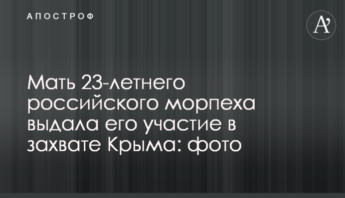 Мать 23-летнего российского морпеха выдала его участие в захвате Крыма: фото