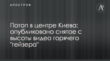 Потоп в центрі Києва: опубліковано зняте з висоти відео гарячого "гейзера"