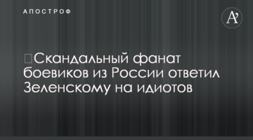 ​Скандальний фанат бойовиків з Росії відповів Зеленському на ідіотів