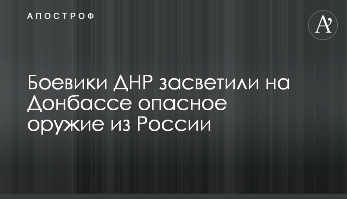 Бойовики ДНР засвітили на Донбасі небезпечну зброю з Росії