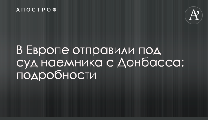 В Европе отправили под суд наемника с Донбасса: подробности