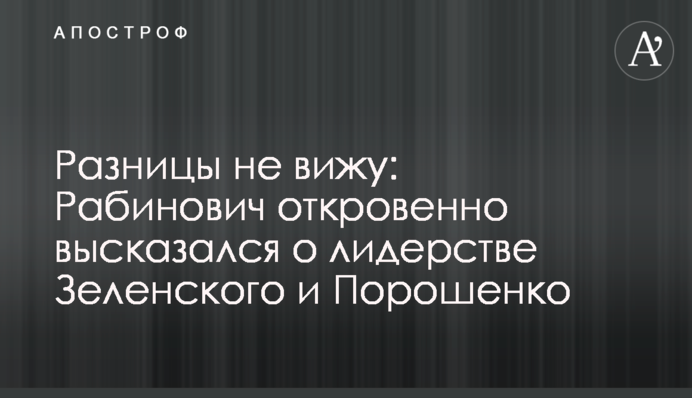 Разницы не вижу: Рабинович откровенно высказался о лидерстве Зеленского и Порошенко