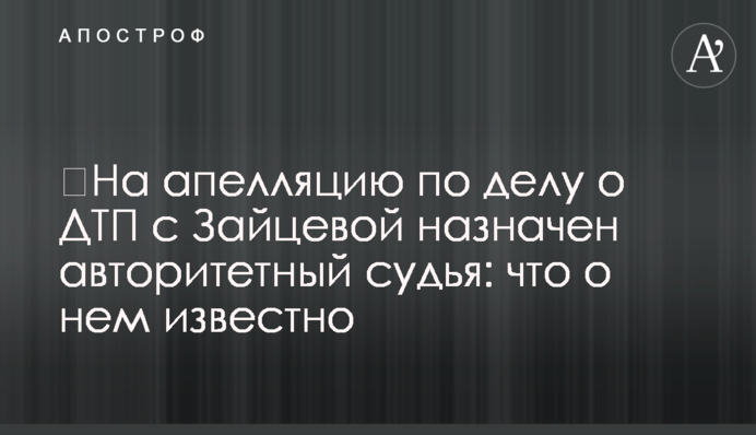 ​На апелляцию по делу о ДТП с Зайцевой назначен авторитетный судья: что о нем известно