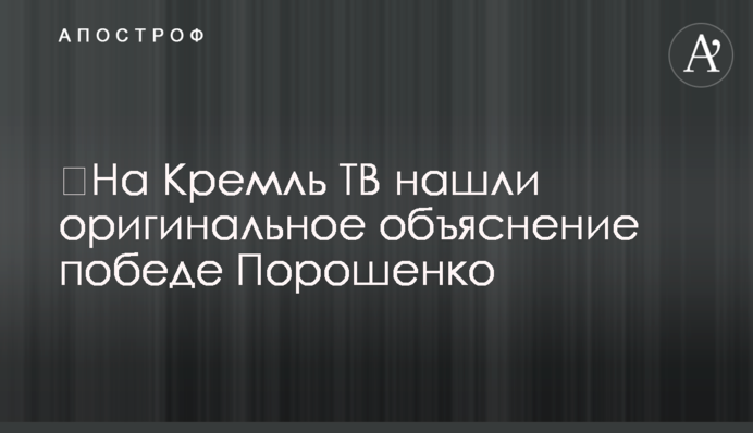 ​На Кремль ТВ знайшли оригінальне пояснення перемозі Порошенко