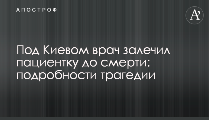 Под Киевом врач залечил пациентку до смерти: подробности трагедии