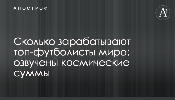 Скільки заробляють топ-футболісти світу: озвучено космічні суми