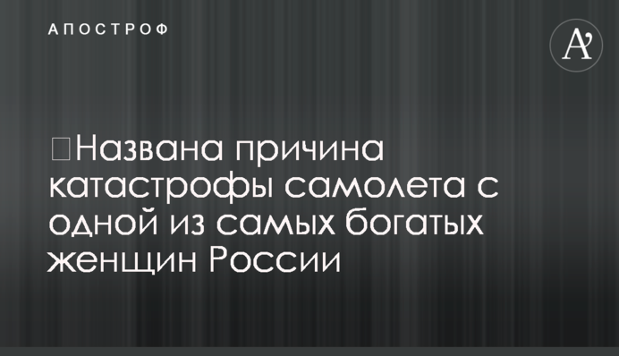 ​Названо причину катастрофи літака з однією з найбагатших жінок Росії