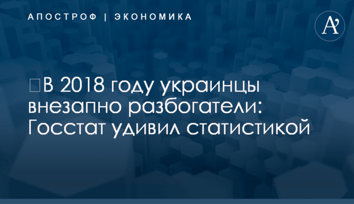 ​В 2018 году украинцы внезапно разбогатели: Госстат удивил статистикой