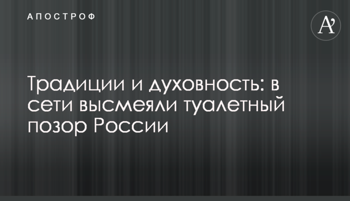 Традиции и духовность: в сети высмеяли туалетный позор России