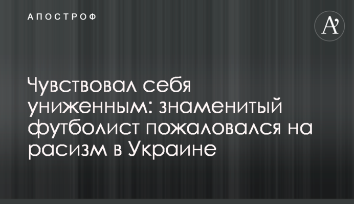 Чувствовал себя униженным: знаменитый футболист пожаловался на расизм в Украине