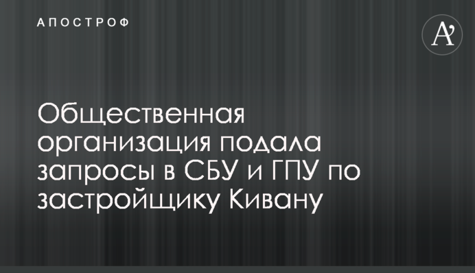 Общественная организация подала запросы в СБУ и ГПУ по застройщику Кивану