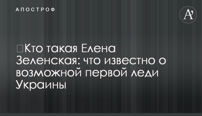 ​Хто така Олена Зеленська: що відомо про можливу першу леді України
