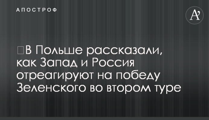​В Польше рассказали, как Запад и Россия отреагируют на победу Зеленского во втором туре