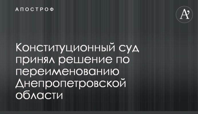 Конституційний суд ухвалив рішення щодо перейменування Дніпропетровської області