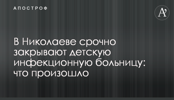 В Николаеве срочно закрывают детскую инфекционную больницу: что произошло